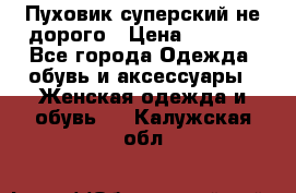  Пуховик суперский не дорого › Цена ­ 5 000 - Все города Одежда, обувь и аксессуары » Женская одежда и обувь   . Калужская обл.